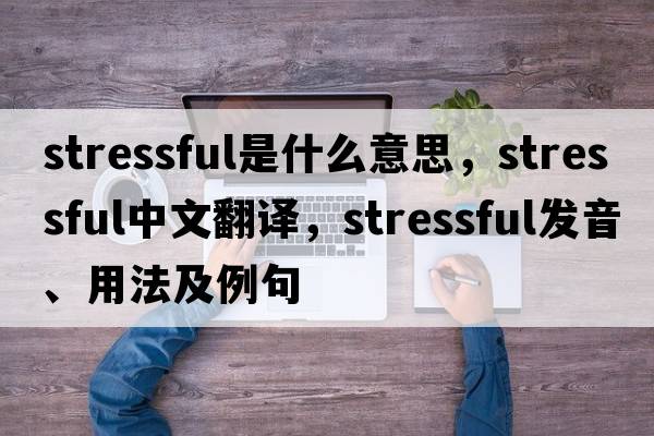 stressful是什么意思，stressful中文翻譯，stressful發(fā)音、用法及例句