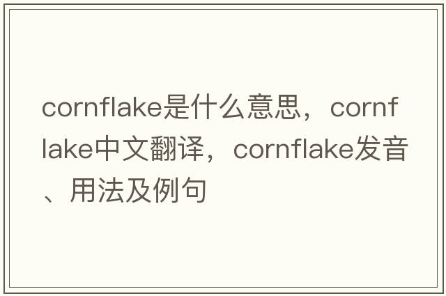 cornflake是什么意思，cornflake中文翻譯，cornflake發(fā)音、用法及例句