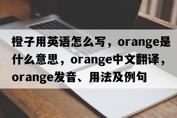 橙子用英語(yǔ)怎么寫(xiě)，orange是什么意思，orange中文翻譯，orange發(fā)音、用法及例句