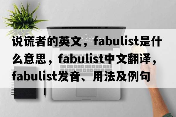 說(shuō)謊者的英文，fabulist是什么意思，fabulist中文翻譯，fabulist發(fā)音、用法及例句