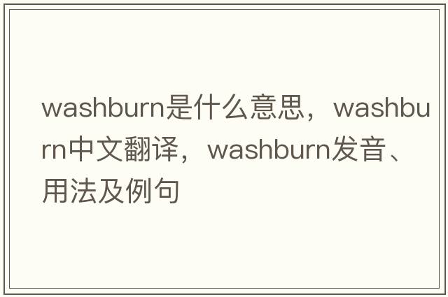 Washburn是什么意思，Washburn中文翻譯，Washburn發(fā)音、用法及例句