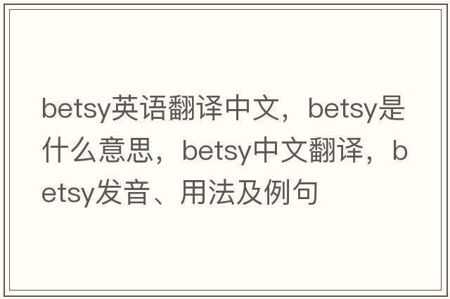 betsy英語(yǔ)翻譯中文，Betsy是什么意思，Betsy中文翻譯，Betsy發(fā)音、用法及例句