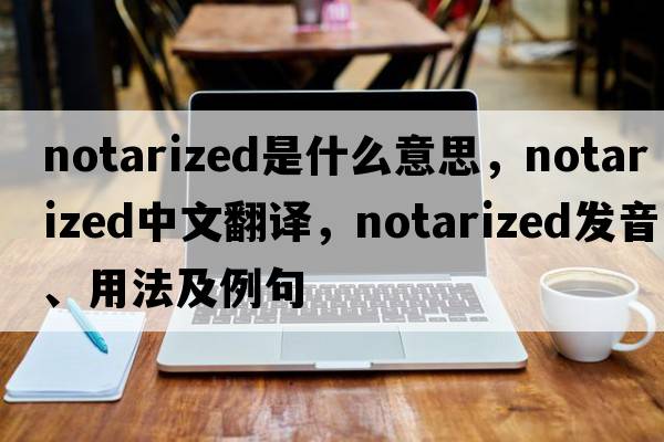 notarized是什么意思，notarized中文翻譯，notarized發(fā)音、用法及例句