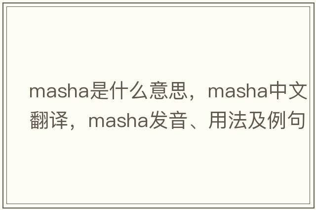 Masha是什么意思，Masha中文翻譯，Masha發(fā)音、用法及例句