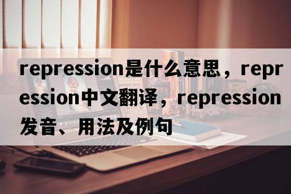 repression是什么意思，repression中文翻譯，repression發(fā)音、用法及例句