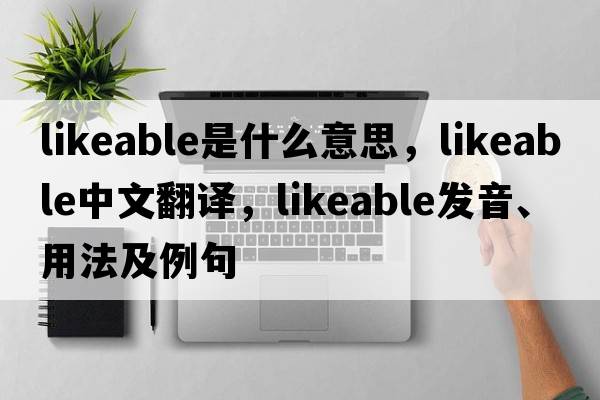 likeable是什么意思，likeable中文翻譯，likeable發(fā)音、用法及例句
