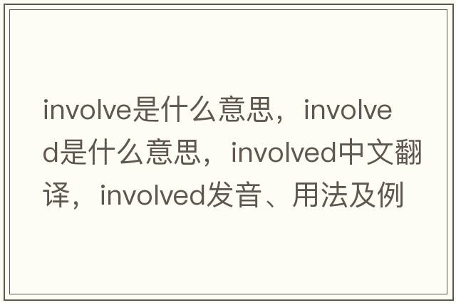 involve是什么意思，involved是什么意思，involved中文翻譯，involved發(fā)音、用法及例句