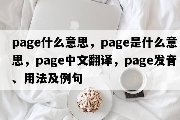 Page什么意思，page是什么意思，page中文翻譯，page發(fā)音、用法及例句