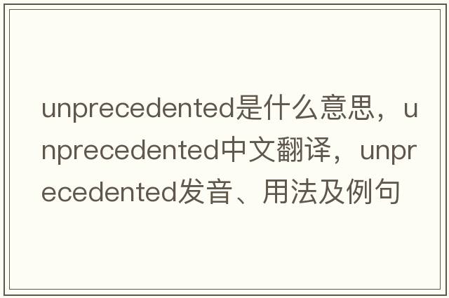 unprecedented是什么意思，unprecedented中文翻譯，unprecedented發(fā)音、用法及例句