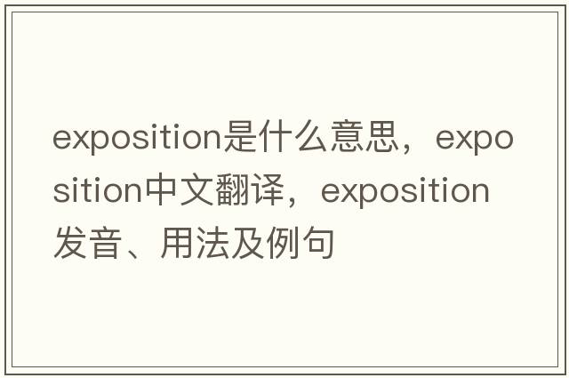 exposition是什么意思，exposition中文翻譯，exposition發(fā)音、用法及例句