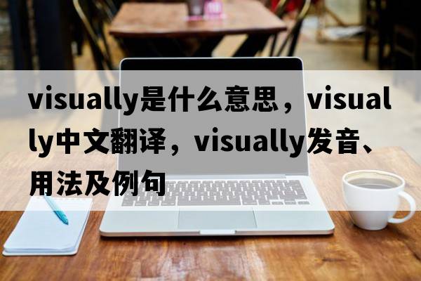 visually是什么意思，visually中文翻譯，visually發(fā)音、用法及例句