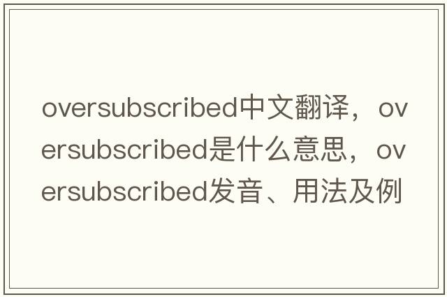 oversubscribed中文翻譯，oversubscribed是什么意思，oversubscribed發(fā)音、用法及例句