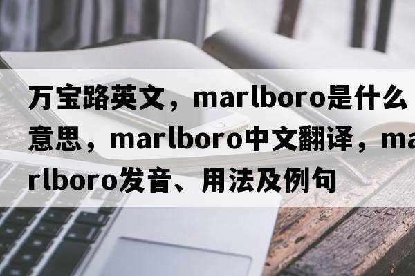 萬(wàn)寶路英文，Marlboro是什么意思，Marlboro中文翻譯，Marlboro發(fā)音、用法及例句