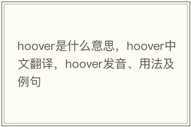 hoover是什么意思，hoover中文翻譯，hoover發(fā)音、用法及例句