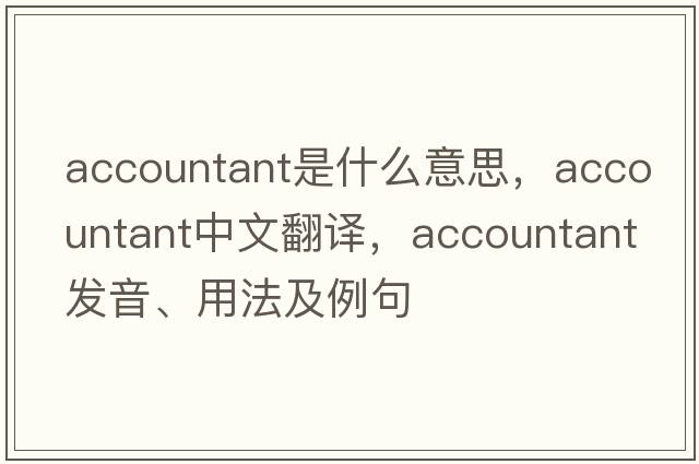 accountant是什么意思，accountant中文翻譯，accountant發(fā)音、用法及例句