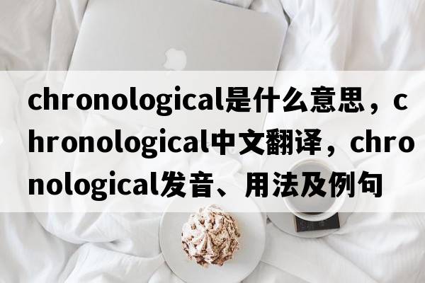 chronological是什么意思，chronological中文翻譯，chronological發(fā)音、用法及例句