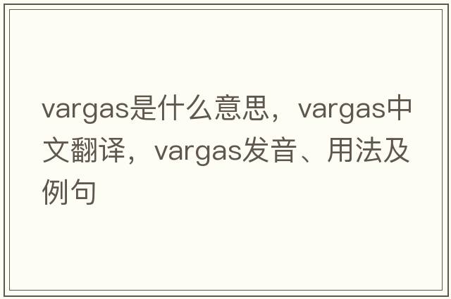 VARGAS是什么意思，VARGAS中文翻譯，VARGAS發(fā)音、用法及例句