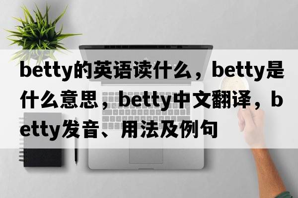 betty的英語(yǔ)讀什么，betty是什么意思，betty中文翻譯，betty發(fā)音、用法及例句