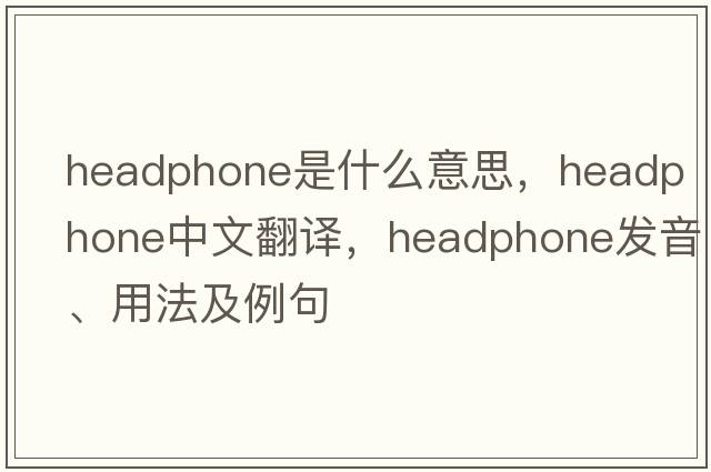 headphone是什么意思，headphone中文翻譯，headphone發(fā)音、用法及例句