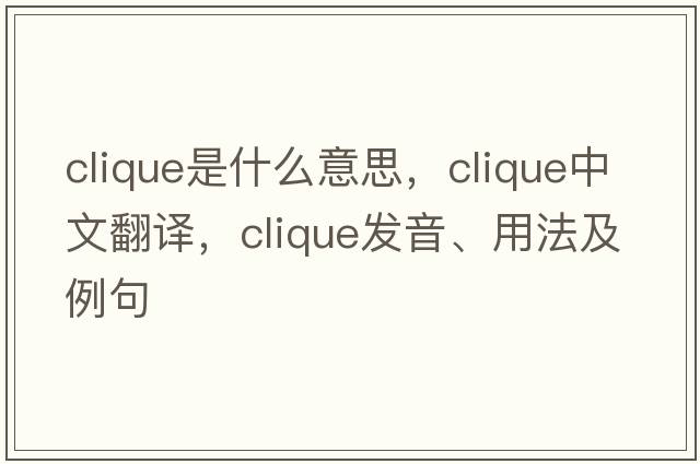 clique是什么意思，clique中文翻譯，clique發(fā)音、用法及例句