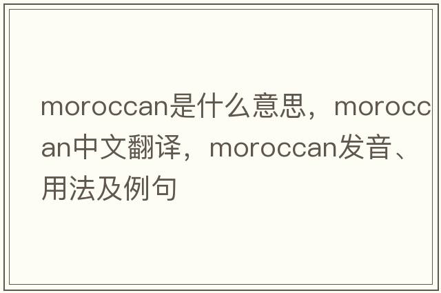 Moroccan是什么意思，Moroccan中文翻譯，Moroccan發(fā)音、用法及例句