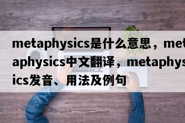 metaphysics是什么意思，metaphysics中文翻譯，metaphysics發(fā)音、用法及例句