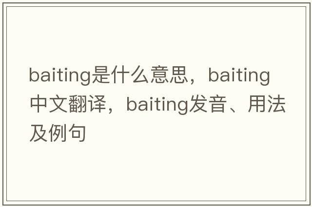 baiting是什么意思，baiting中文翻譯，baiting發(fā)音、用法及例句