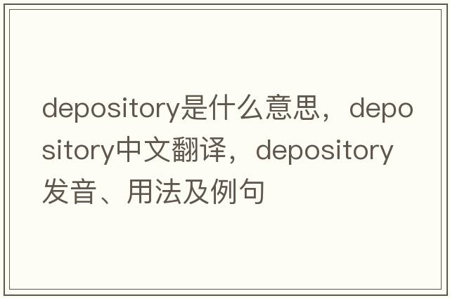 depository是什么意思，depository中文翻譯，depository發(fā)音、用法及例句