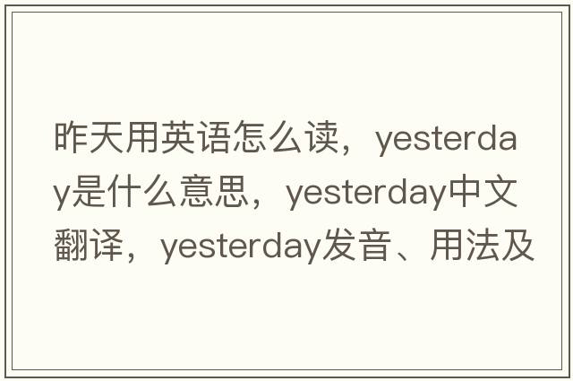 昨天用英語(yǔ)怎么讀，yesterday是什么意思，yesterday中文翻譯，yesterday發(fā)音、用法及例句
