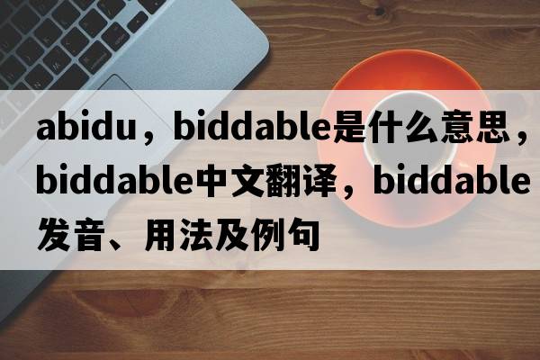 abidu，biddable是什么意思，biddable中文翻譯，biddable發(fā)音、用法及例句
