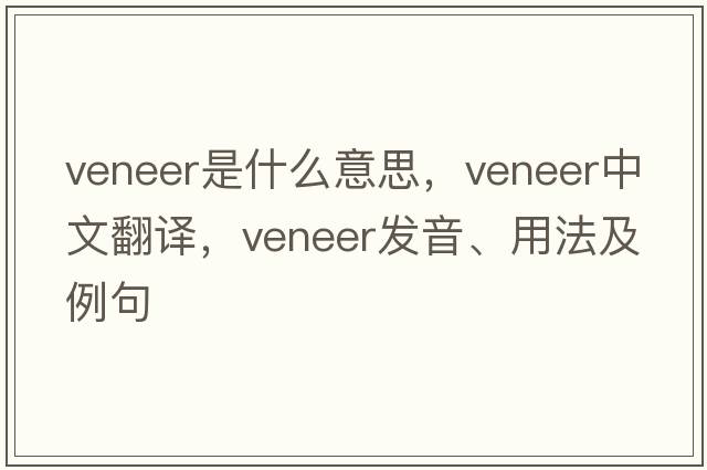 veneer是什么意思，veneer中文翻譯，veneer發(fā)音、用法及例句