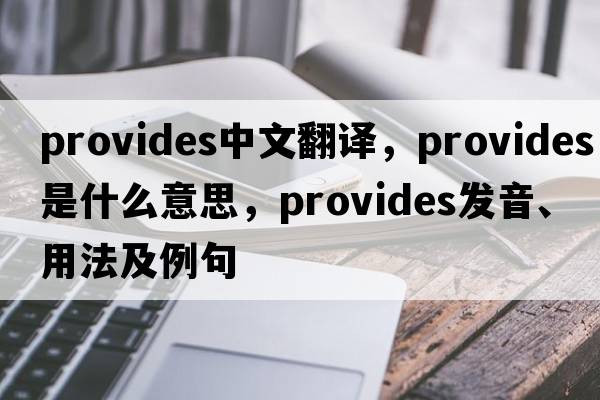 provides中文翻譯，provides是什么意思，provides發(fā)音、用法及例句