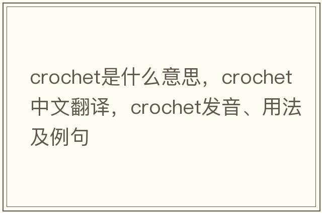crochet是什么意思，crochet中文翻譯，crochet發(fā)音、用法及例句