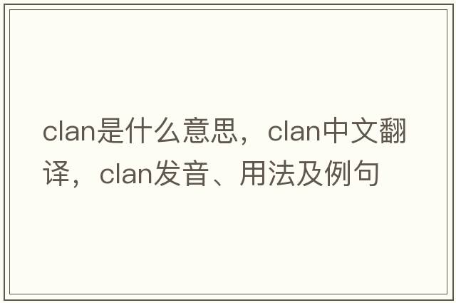 clan是什么意思，clan中文翻譯，clan發(fā)音、用法及例句