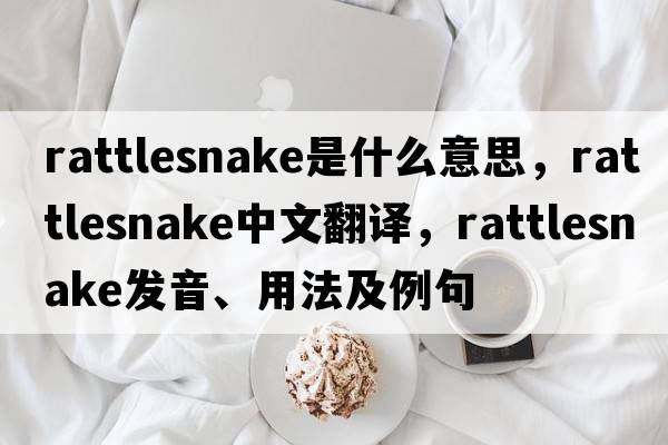 rattlesnake是什么意思，rattlesnake中文翻譯，rattlesnake發(fā)音、用法及例句