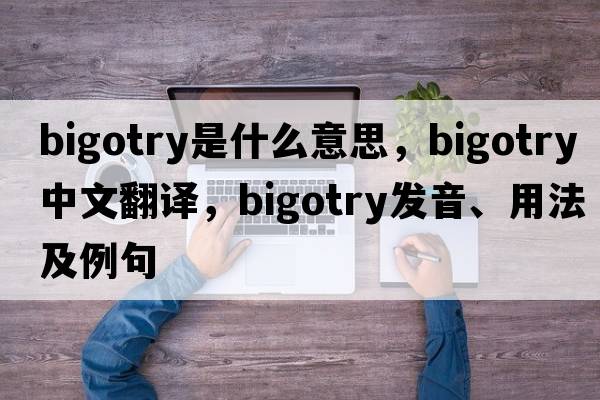 bigotry是什么意思，bigotry中文翻譯，bigotry發(fā)音、用法及例句