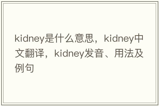 kidney是什么意思，kidney中文翻譯，kidney發(fā)音、用法及例句