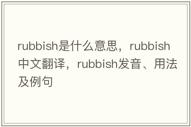 rubbish是什么意思，rubbish中文翻譯，rubbish發(fā)音、用法及例句