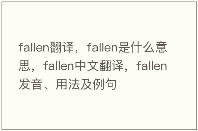 fallen翻譯，fallen是什么意思，fallen中文翻譯，fallen發(fā)音、用法及例句