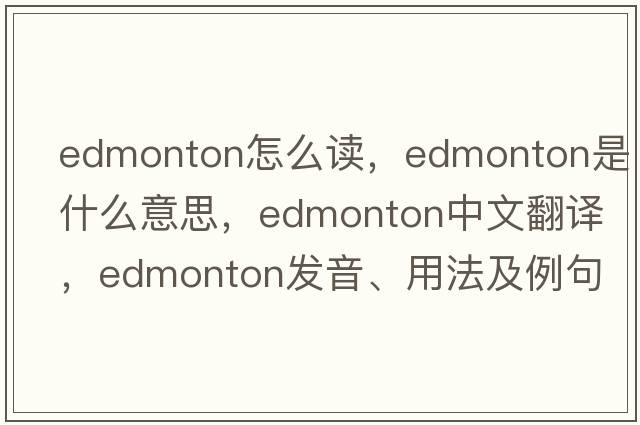 edmonton怎么讀，edmonton是什么意思，edmonton中文翻譯，edmonton發(fā)音、用法及例句