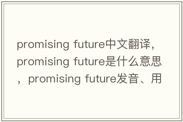 promising future中文翻譯，promising future是什么意思，promising future發(fā)音、用法及例句