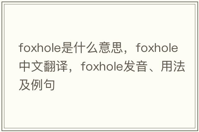 foxhole是什么意思，foxhole中文翻譯，foxhole發(fā)音、用法及例句