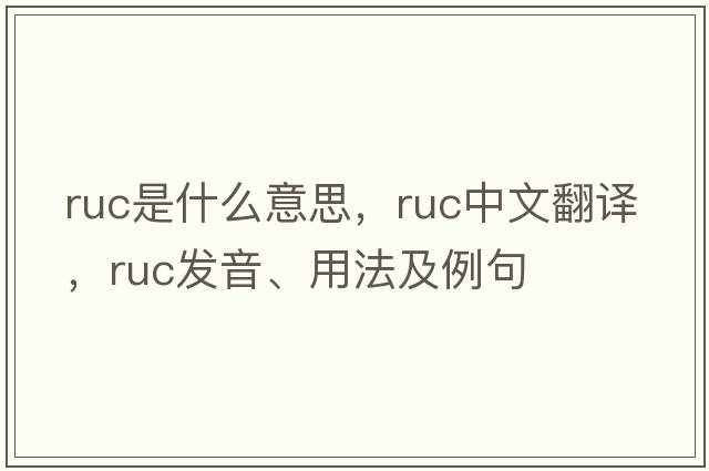 RUC是什么意思，RUC中文翻譯，RUC發(fā)音、用法及例句