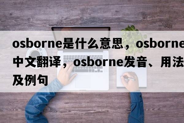 Osborne是什么意思，Osborne中文翻譯，Osborne發(fā)音、用法及例句