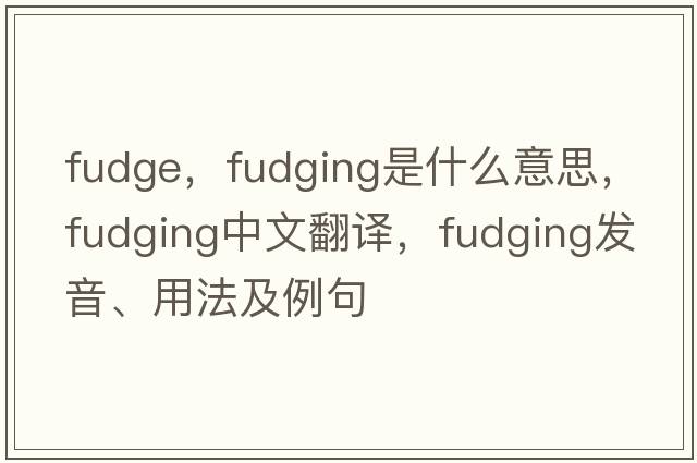 fudge，fudging是什么意思，fudging中文翻譯，fudging發(fā)音、用法及例句