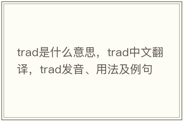 trad是什么意思，trad中文翻譯，trad發(fā)音、用法及例句