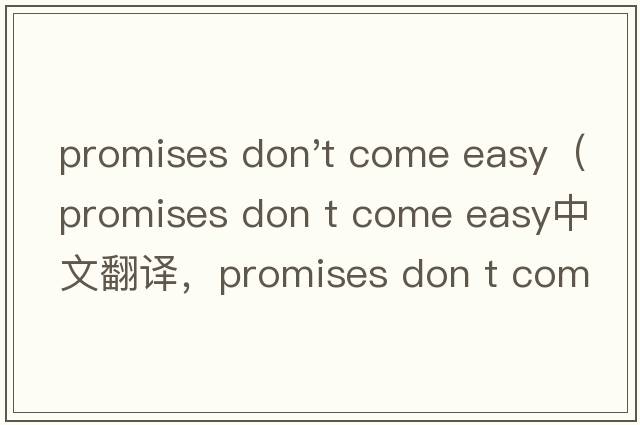 promises don't come easy（promises don t come easy中文翻譯，promises don t come easy是什么意思，promises do