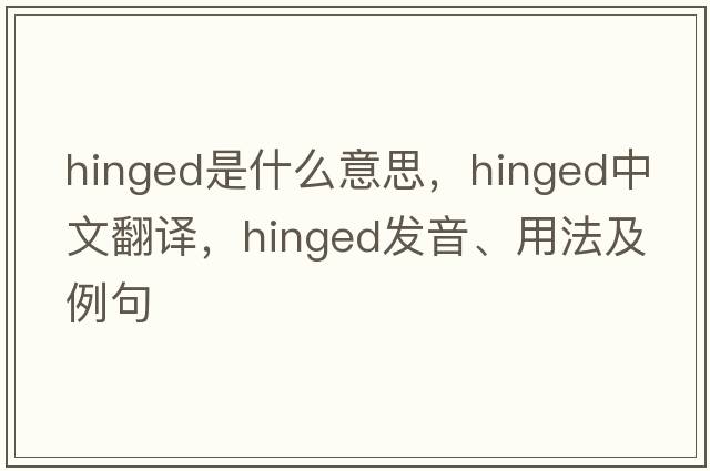 hinged是什么意思，hinged中文翻譯，hinged發(fā)音、用法及例句