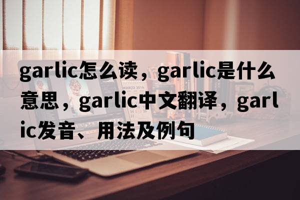 garlic怎么讀，garlic是什么意思，garlic中文翻譯，garlic發(fā)音、用法及例句