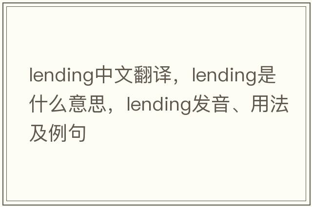 lending中文翻譯，lending是什么意思，lending發(fā)音、用法及例句